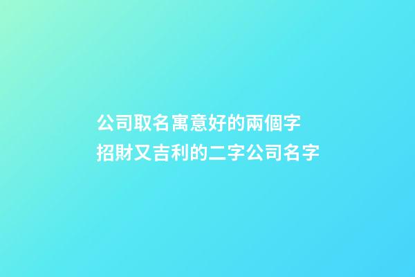 公司取名寓意好的兩個字 招財又吉利的二字公司名字-第1張-公司起名-玄機派
